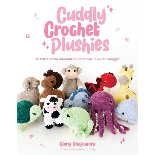 Cuddly Crochet Plushies: 30 Patterns for Adorable Animals You'll Love to Snuggle