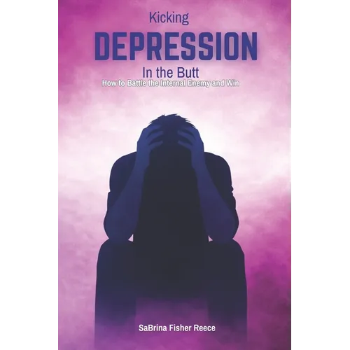 Kicking Depression in the Butt: How to Battle the Internal Enemy and Win