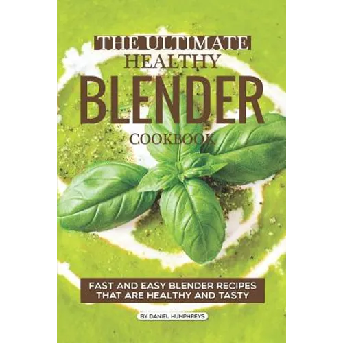 The Ultimate Healthy Blender Cookbook: Fast and Easy Blender Recipes That Are Healthy and Tasty