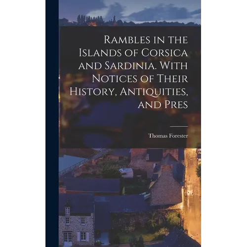 Rambles in the Islands of Corsica and Sardinia. With Notices of Their History, Antiquities, and Pres