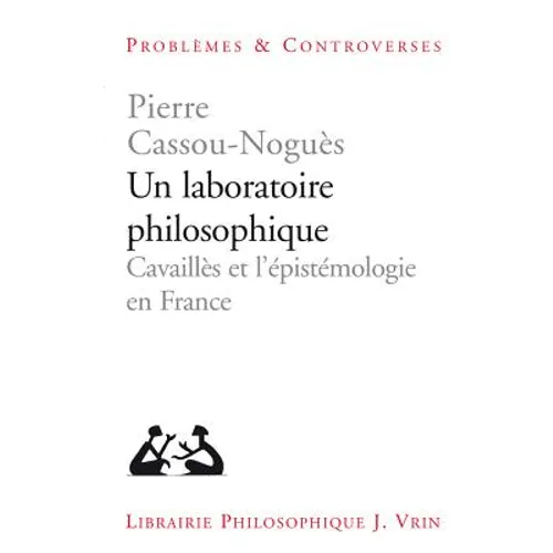 Un Laboratoire Philosophique: Cavailles Et l'Epistemologie En France