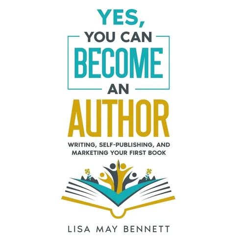 Yes, You Can Become an Author: Writing, Self-Publishing, and Marketing Your First Book