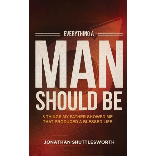Everything a Man Should Be: 8 Things My Father Showed Me That Produced a Blessed Life