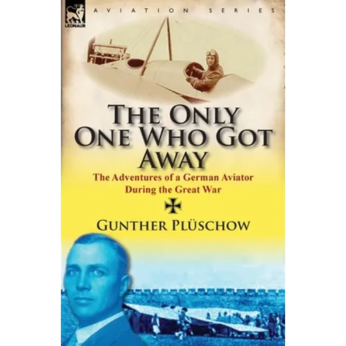 The Only One Who Got Away: The Adventures of a German Aviator During the Great War
