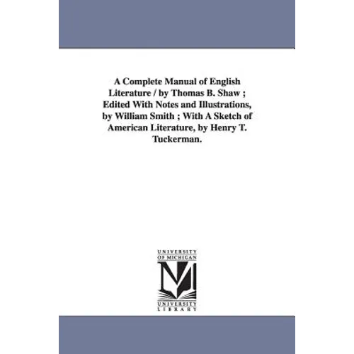 A Complete Manual of English Literature / by Thomas B. Shaw; Edited With Notes and Illustrations, by William Smith; With A Sketch of American Literatu