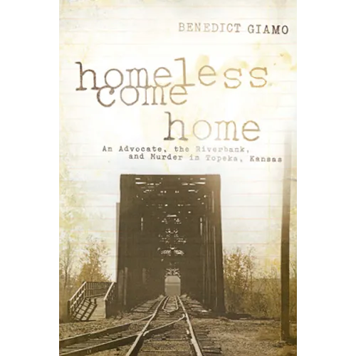 Homeless Come Home: An Advocate, the Riverbank, and Murder in Topeka, Kansas