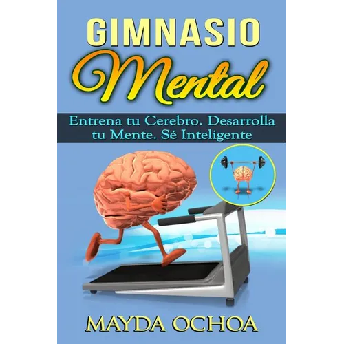 Gimnasio Mental: Entrena tu Cerebro. Desarrolla tu Mente. Sé Inteligente