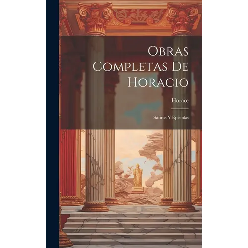 Obras Completas De Horacio: Sátiras Y Epístolas