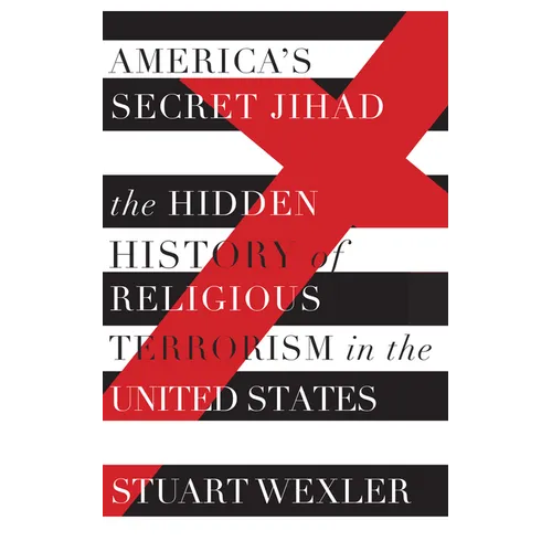 America's Secret Jihad: The Hidden History of Religious Terrorism in the United States