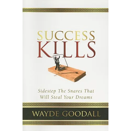Success Kills: Sidestep the Snares That Will Steal Your Dreams