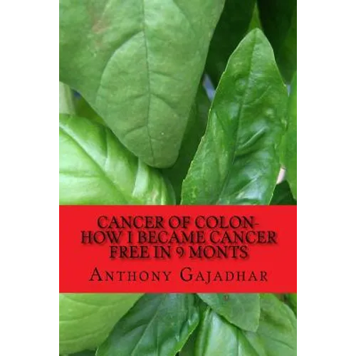 Cancer of Colon-How I became cancer free in 9 monts: Cancer can be cured-very little expense