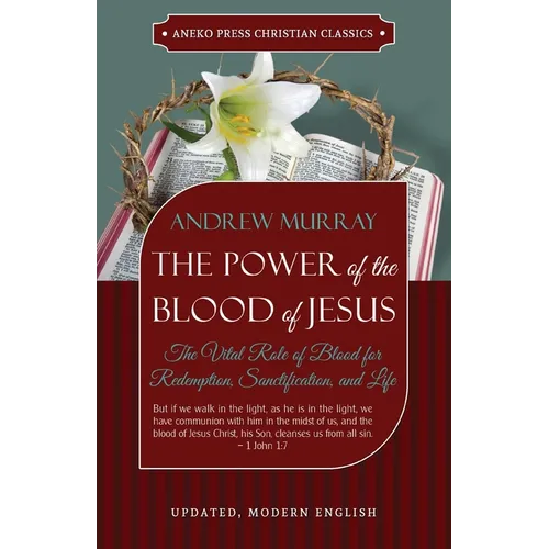 The Power of the Blood of Jesus - Updated Edition: The Vital Role of Blood for Redemption, Sanctification, and Life