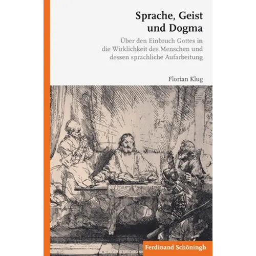 Sprache, Geist Und Dogma: Über Den Einbruch Gottes in Die Wirklichkeit Des Menschen Und Dessen Sprachliche Aufarbeitung