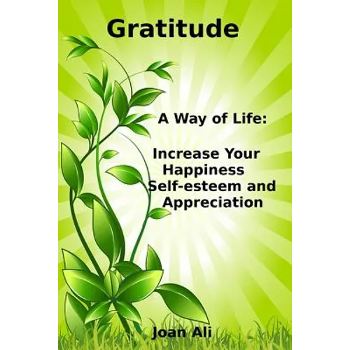 Gratitude: A Way of Life: Increase Your Happiness, self-esteem and Appreciation