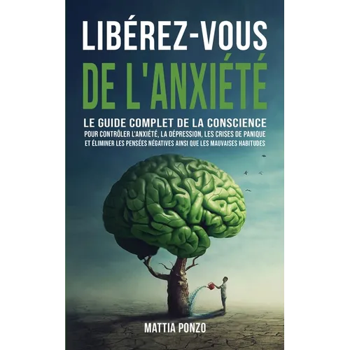 Libérez-vous de l'Anxiété: Le Guide Complet de la Conscience pour Contrôler l'Anxiété, la Dépression, les Crises de Panique, et Éliminer les Pens