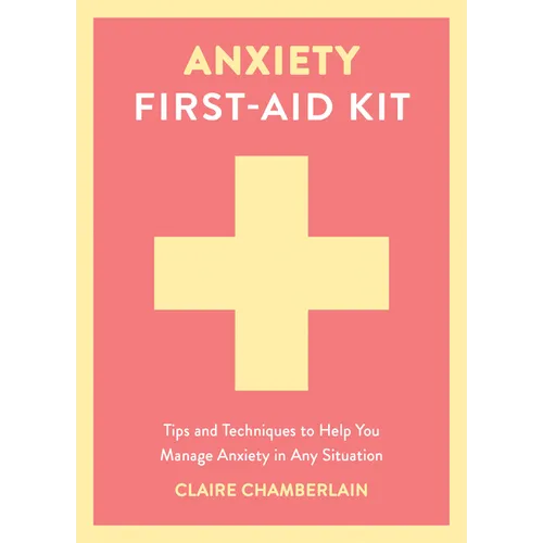 Anxiety First-Aid Kit: Tips and Techniques to Help You Manage Anxiety in Any Situation