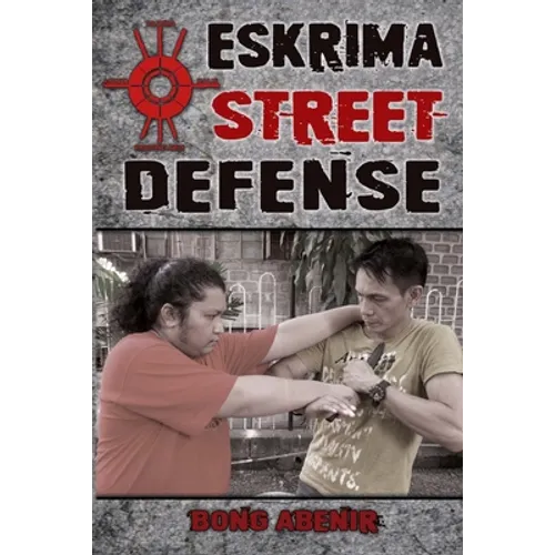 Eskrima Street Defense: Practical Techniques for Dangerous Situations