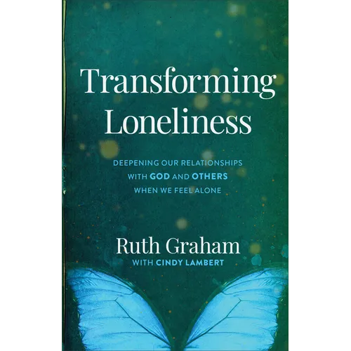 Transforming Loneliness: Deepening Our Relationships with God and Others When We Feel Alone