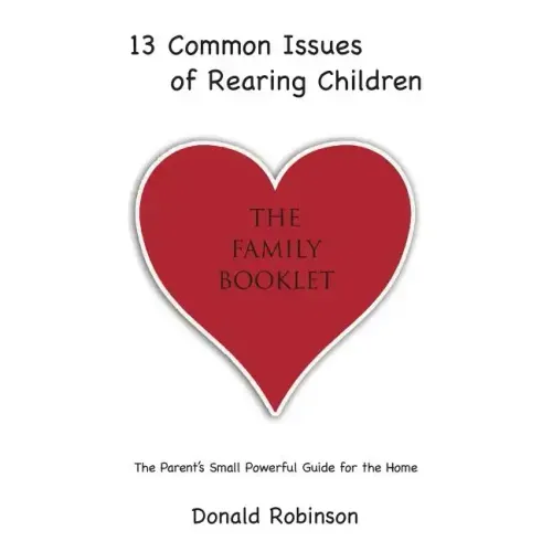 13 Common Issues of Rearing Children: The Parents' Small Powerful Guide for the Home