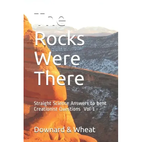 The Rocks Were There: Straight Science Answers to bent Creationist Questions, Volume 1