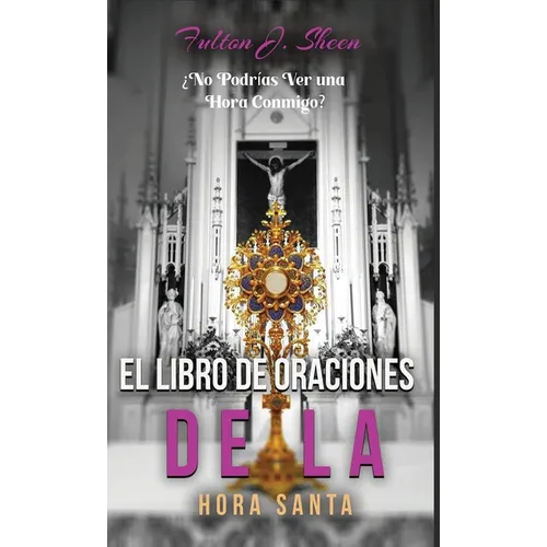 El Libro de Oraciones de la Hora Santa: Meditaciones y oraciones para la adoración eucarística