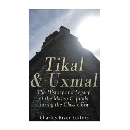 Tikal and Uxmal: The History and Legacy of the Mayan Capitals of the Classic Era