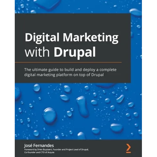 Digital Marketing with Drupal: The ultimate guide to build and deploy a complete digital marketing platform on top of Drupal