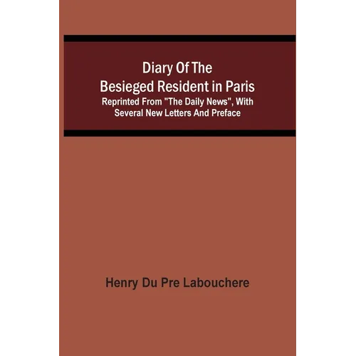 Diary Of The Besieged Resident In Paris: Reprinted From "The Daily News", With Several New Letters And Preface