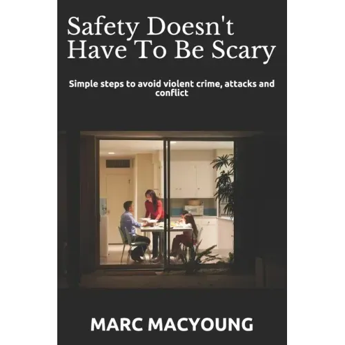 Safety Doesn't Have To Be Scary: Simple steps to avoid violent crime, attacks and conflict