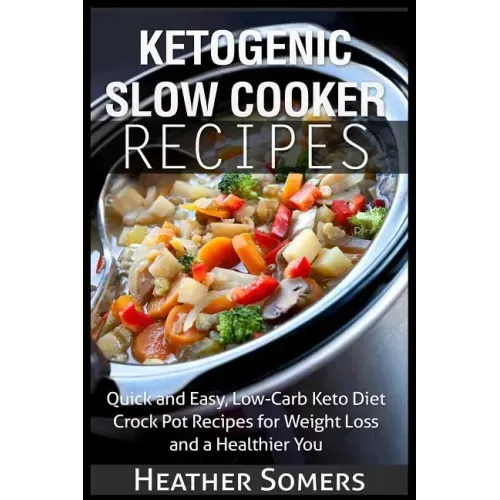 Ketogenic Slow Cooker Recipes: Quick and Easy, Low-Carb Keto Diet Crock Pot Recipes for Weight Loss and a Healthier You