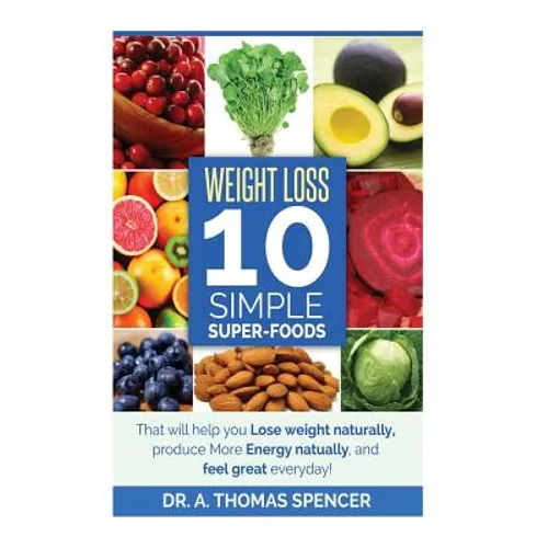 Weight Loss: Top 10 Simple Super-Foods: Your Guide to Lose Weight Naturally, Produce More Energy Naturally, and Feel Good Everyday