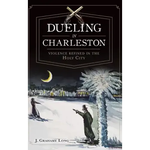 Dueling in Charleston: Violence Refined in the Holy City