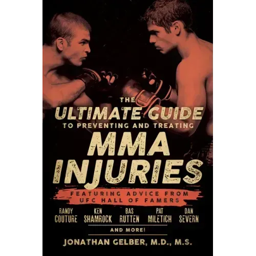 The Ultimate Guide to Preventing and Treating MMA Injuries: Featuring Advice from UFC Hall of Famers Randy Couture, Ken Shamrock, Bas Rutten, Pat Mile