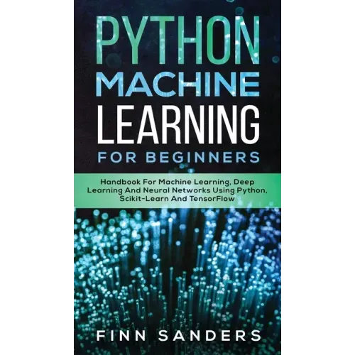 Python Machine Learning For Beginners: Handbook For Machine Learning, Deep Learning And Neural Networks Using Python, Scikit-Learn And TensorFlow