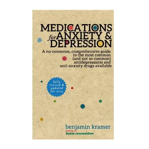 Medications for Anxiety & Depression: A no-nonsense, comprehensive guide to the most common (and not so common) antidepressants and anti-anxiety drugs