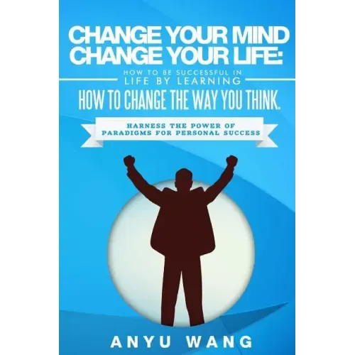 Change Your Mind Change Your Life: How to be Successful in Life by Learning How to Change the Way You Think: Harness the Power of Paradigms for Person