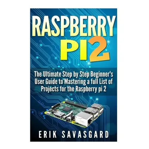 Raspberry Pi 2: The Ultimate Step by Step Beginner's User Guide to Mastering a full List Of Projects For the Raspberry Pi 2