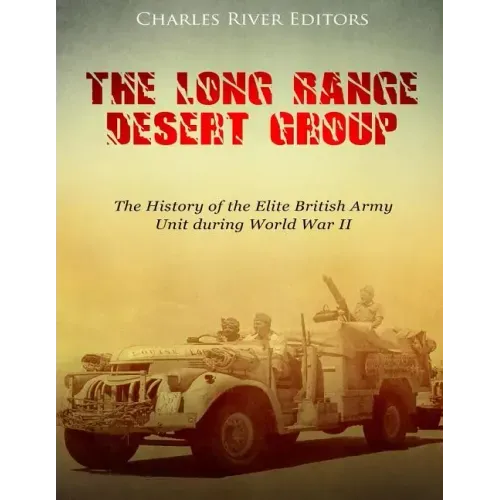 The Long Range Desert Group: The History of the Elite British Army Unit during World War II