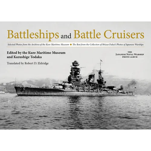 Battleships and Battle Cruisers: Selected Photos from the Archives of the Kure Maritime Museum, the Best from the Collection of Shizuo Fukui's Photos