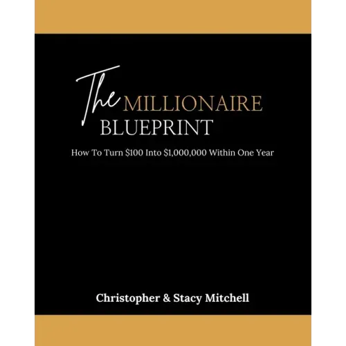 The Millionaire Blueprint: How To Turn $100 Into $1,000,000 Within One Year