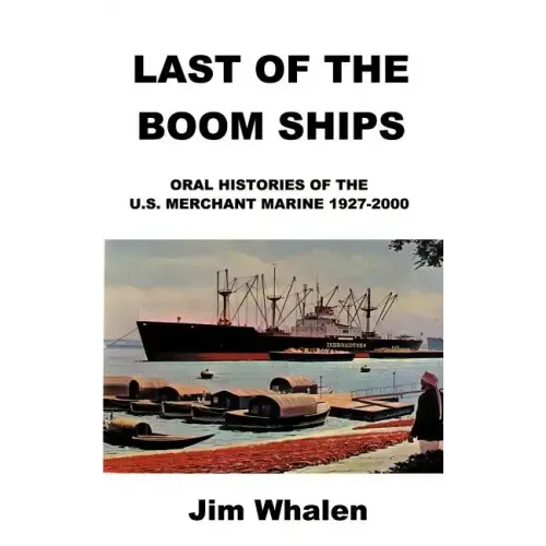 Last of the Boom Ships: Oral Histories of the U.S. Merchant Marine 1927-2000