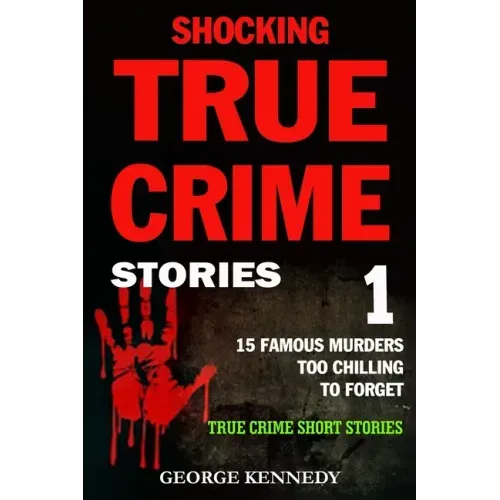 Shocking True Crime Stories Volume 1: 15 Famous Murders Too Chilling to Forget (True Crime Short Stories)
