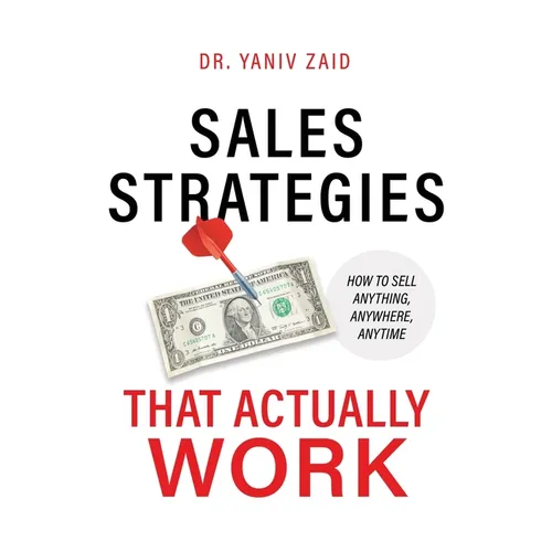 Sales Strategies That Actually Work: How To Sell Anything, Anywhere, Anytime