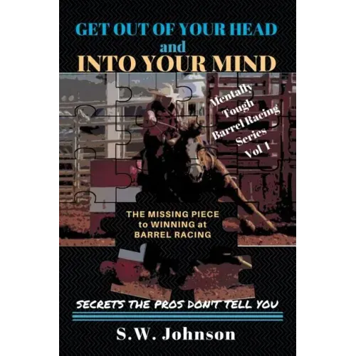 Get out of Your Head and into Your Mind: The Missing Piece to Winning at Barrel Racing Secrets the Pros Don't Tell You