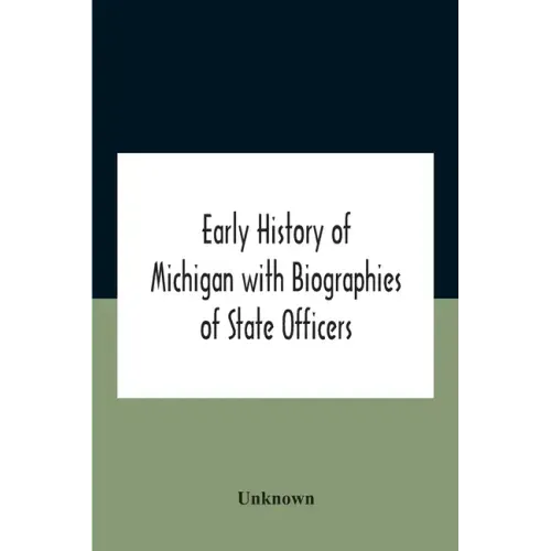 Early History Of Michigan With Biographies Of State Officers. Members Of Congress Judges And Legislators.