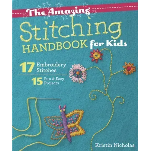 The Amazing Stitching Handbook for Kids: 17 Embroidery Stitches - 15 Fun & Easy Projects