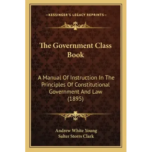 The Government Class Book: A Manual Of Instruction In The Principles Of Constitutional Government And Law (1895)