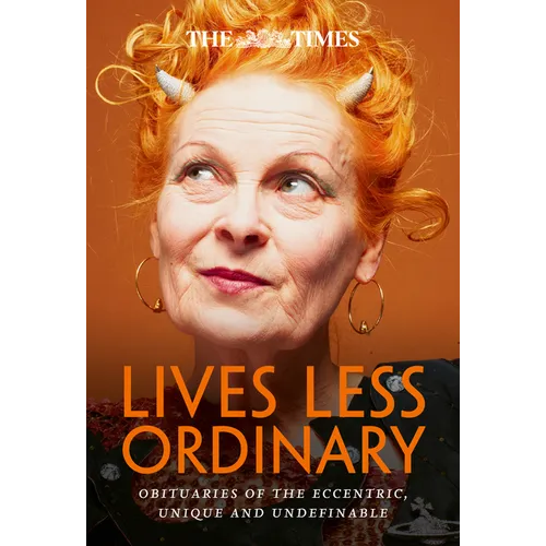 The Times Lives Less Ordinary: Obituaries of the Eccentric, Unique and Undefinable