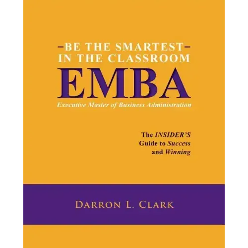 BE THE SMARTEST IN THE CLASSROOM EMBA Executive Master of Business Administration: The INSIDER'S Guide to Success and Winning