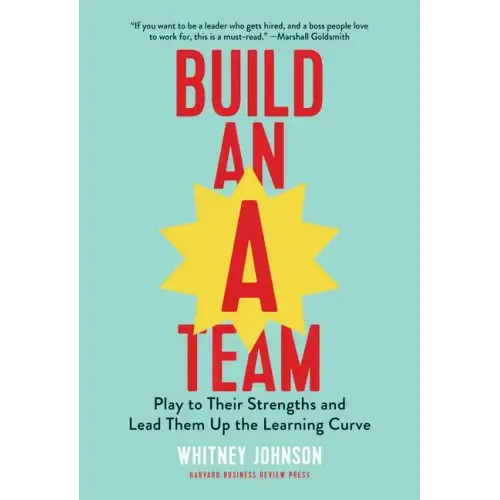 Build an A-Team: Play to Their Strengths and Lead Them Up the Learning Curve